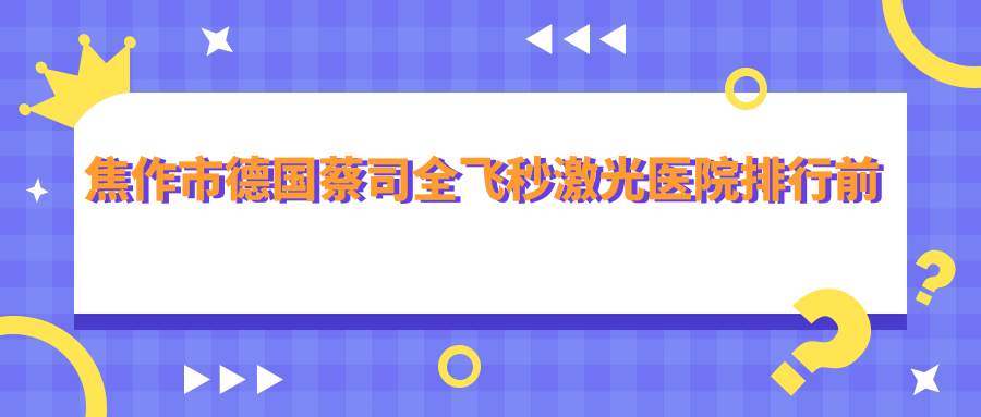 焦作市德國蔡司全飛秒激光醫(yī)院排行前二家排名榜單總覽|仁人和眼科是本地?zé)衢T醫(yī)院