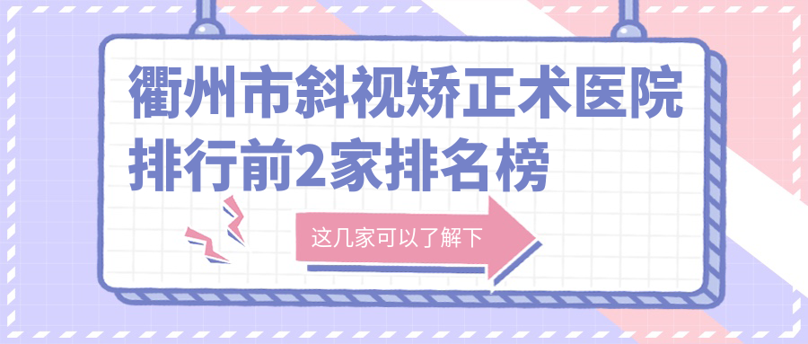 衢州市斜視矯正術(shù)醫(yī)院排行前2家排名榜總覽|愛爾眼科是本地?zé)衢T醫(yī)院