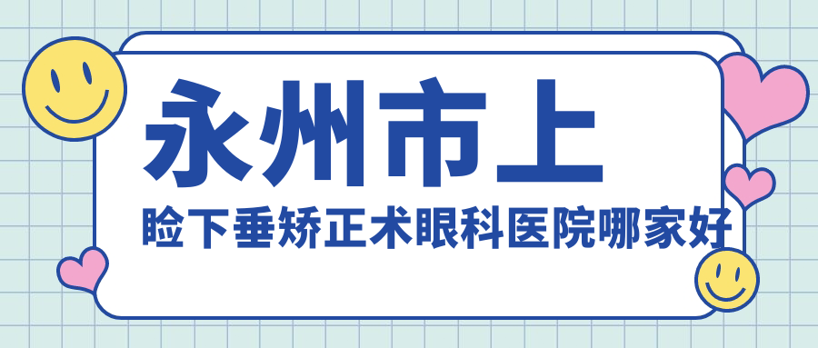 永州市上瞼下垂矯正術(shù)哪家好？永州市建議眼科醫(yī)院//