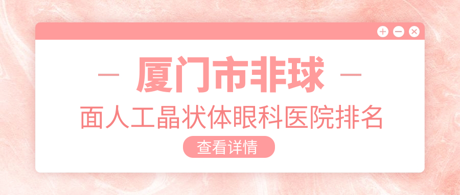 廈門市非球面人工晶狀體醫(yī)院排名前1:桀視/做更好