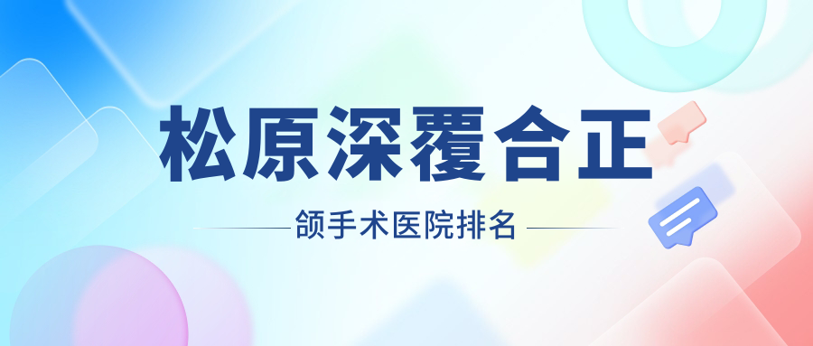 松原深覆合正頜手術(shù)醫(yī)院排名松原深覆合正頜手術(shù)精合便宜又好