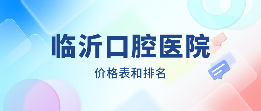 臨沂口腔醫(yī)院價格表和臨沂好口碑的口腔排名