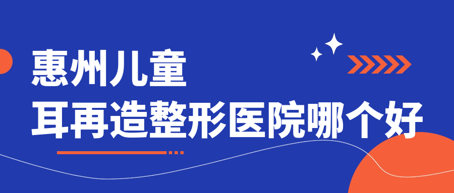 惠州兒童耳再造醫(yī)院哪個好？韓妃|百佳伊麗莎白，再附價格表