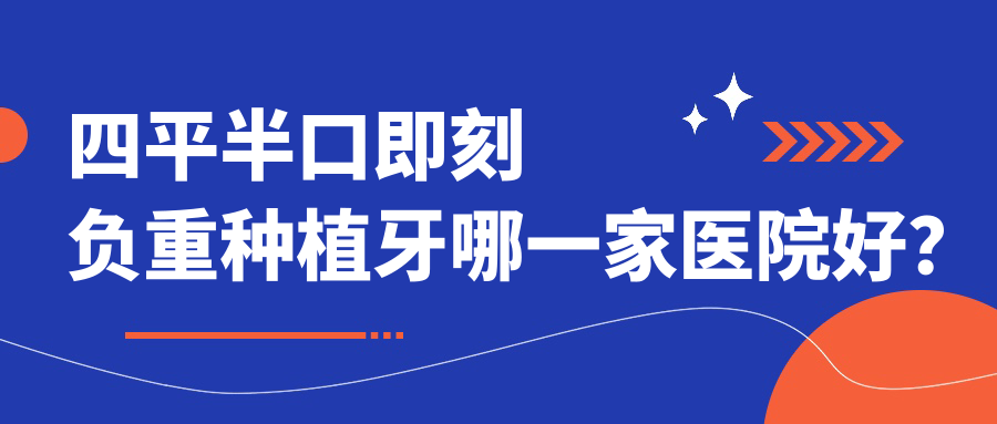 四平半口即刻負重種植牙哪一家醫(yī)院好？四平半口即刻負重種植牙的醫(yī)院有諾雅醫(yī)院/億隆