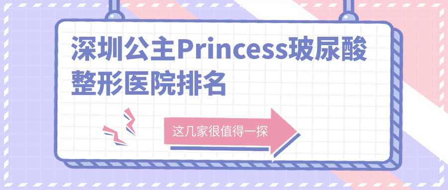 深圳公主Princess玻尿酸哪家醫(yī)院較好？人氣排行前10，廣爾美麗等聲譽入圍