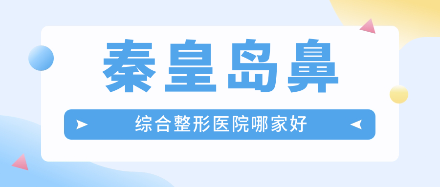 秦皇島鼻綜合整形醫(yī)院哪家好？秦皇島肋骨鼻部手術(shù)推薦紀輝|念奴嬌