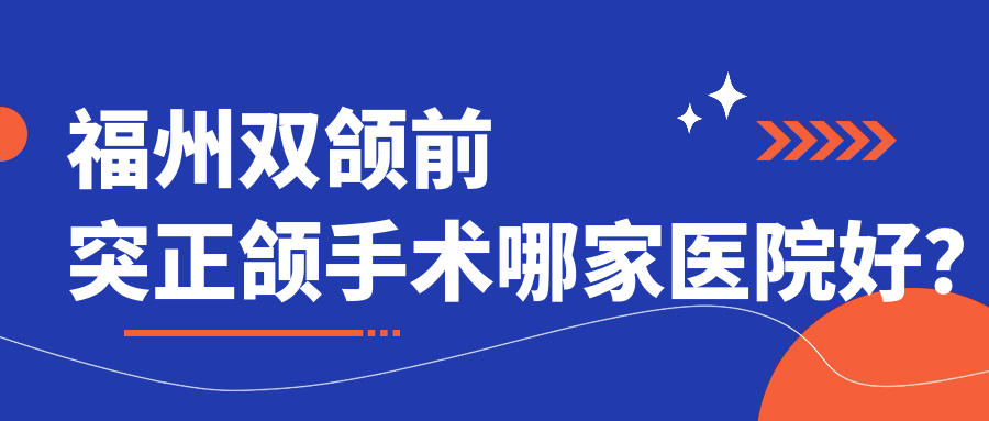 福州雙頜前突正頜手術(shù)哪家醫(yī)院好？福州下巴后縮正頜手術(shù)/地包天正頜手術(shù)甄選這幾個