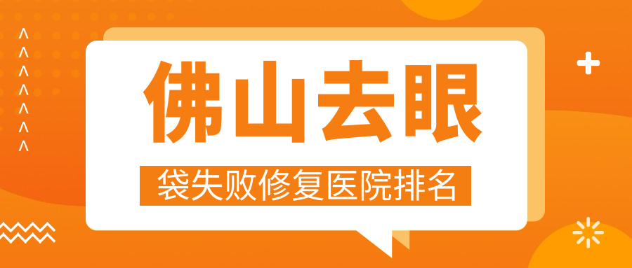 佛山去眼袋失敗修復正規(guī)的醫(yī)院:華美|美萊|廣大排名前十