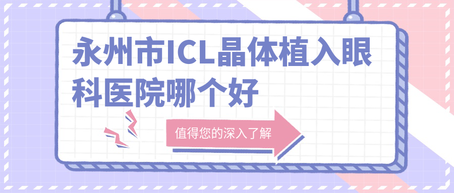 永州市ICL晶體植入醫(yī)院哪個好？眼科醫(yī)院|，另附價格表