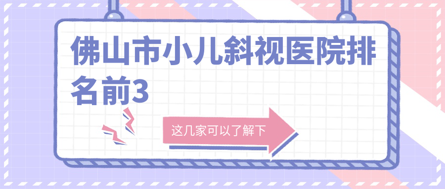 佛山市小兒斜視醫(yī)院排名前3有哪些佛山市比較好小兒斜視眼科醫(yī)院