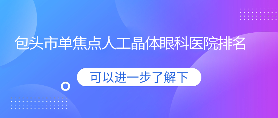 包頭市單焦點(diǎn)人工晶體眼科醫(yī)院排名公開(致亮硬實(shí)力人氣很高)