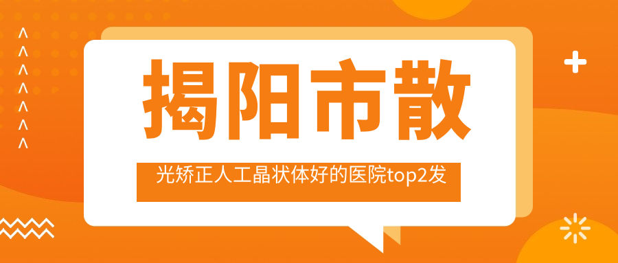 揭陽市散光矯正人工晶狀體好的醫(yī)院top2發(fā)布:希瑪林順潮眼科|?，斄猪槼毖劭苵等有出名醫(yī)生