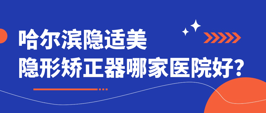 哈爾濱隱適美隱形矯正器哪家醫(yī)院好？哈爾濱時(shí)代天使隱形矯正器/正雅隱形矯正器挑選這幾家
