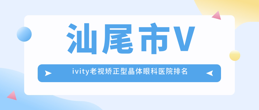 汕尾市Vivity老視矯正型晶體醫(yī)院排名前一:亮睛工程/做比較好