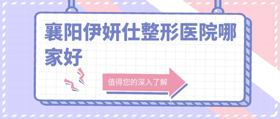 襄陽伊妍仕整形醫(yī)院哪家好？襄陽喬雅登玻尿酸推薦熙蒙|華美
