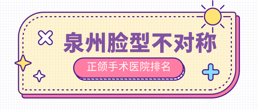 泉州臉型不對稱正頜手術(shù)醫(yī)院排名泉州臉型不對稱正頜手術(shù)豐澤光洲好還不貴