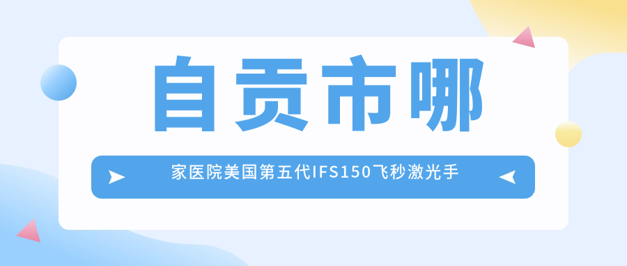 自貢市哪家醫(yī)院美國第五代IFS150飛秒激光手術(shù)做的好？全新自貢市美國第五代IFS150飛秒激光排行TOP1醫(yī)院揭秘