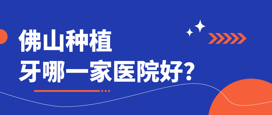 佛山種植牙哪一家醫(yī)院好？排名前十醫(yī)院有順德大良粵倫/順德北滘粵醫(yī)碧桂