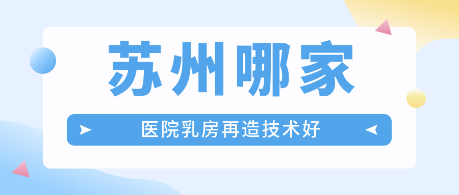 蘇州哪家醫(yī)院乳房再造技術(shù)好？甄選10家高人氣醫(yī)院,附醫(yī)院介紹
