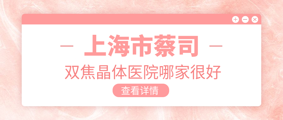 上海市蔡司雙焦晶體醫(yī)院哪家很好？做/的醫(yī)院有這十家