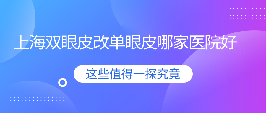 上海雙眼皮改單眼皮哪家醫(yī)院好？整形醫(yī)院、人氣評(píng)價(jià)費(fèi)用收費(fèi)表預(yù)覽！