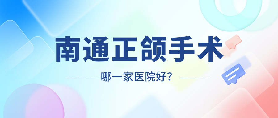 南通正頜手術(shù)哪一家醫(yī)院好？排名前十醫(yī)院有崇川佳潔/海安醫(yī)博御府