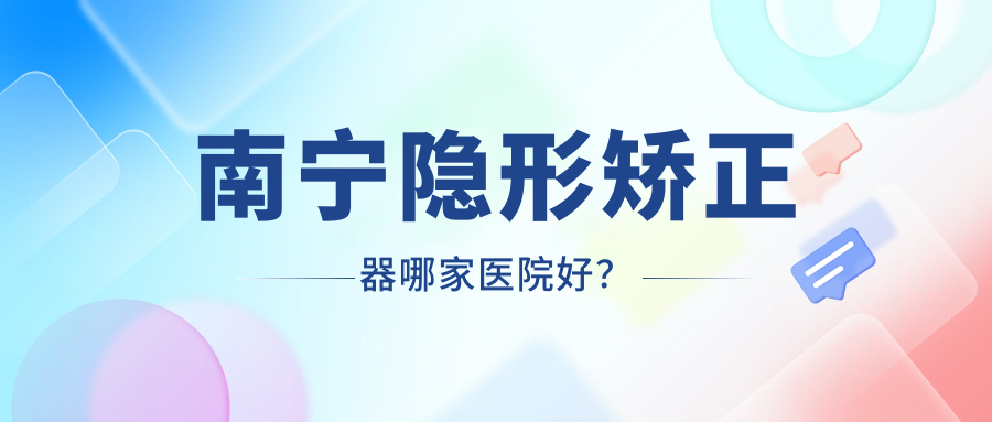 南寧隱形矯正器哪家醫(yī)院好？南寧隱形矯正器的醫(yī)院有博雅朗朗/牙之道