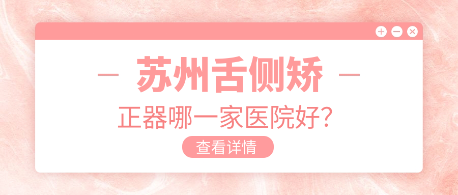 蘇州舌側(cè)矯正器哪一家醫(yī)院好？蘇州舌側(cè)矯正器的醫(yī)院有太倉益貝佳/常熟雅潔
