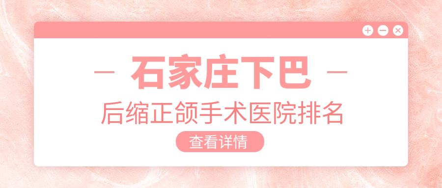 石家莊下巴后縮正頜手術(shù)醫(yī)院排名石家莊下巴后縮正頜手術(shù)欒城固德好還不貴