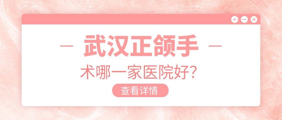 武漢正頜手術(shù)哪一家醫(yī)院好？武漢正頜手術(shù)的醫(yī)院有洪山好呀醫(yī)/皓麗雅
