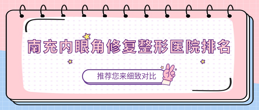 南充內(nèi)眼角修復(fù)醫(yī)院排名前五:閬中阿藍(lán)、華美名媛內(nèi)眼角修復(fù)很好