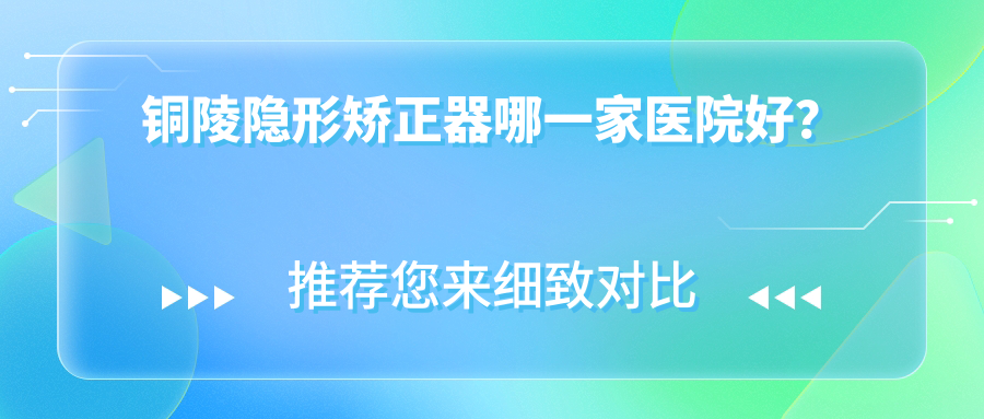 銅陵隱形矯正器哪一家醫(yī)院好？銅陵時代天使隱形矯正器/隱適美隱形矯正器選擇這幾家