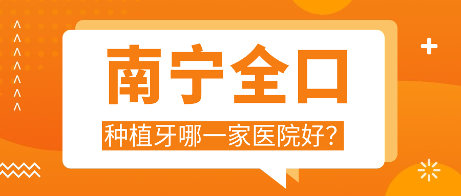 南寧全口種植牙哪一家醫(yī)院好？南寧補(bǔ)牙/拔牙挑選這幾個