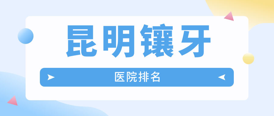 昆明鑲牙醫(yī)院排名昆明鑲牙云南玉貝兒好還不貴