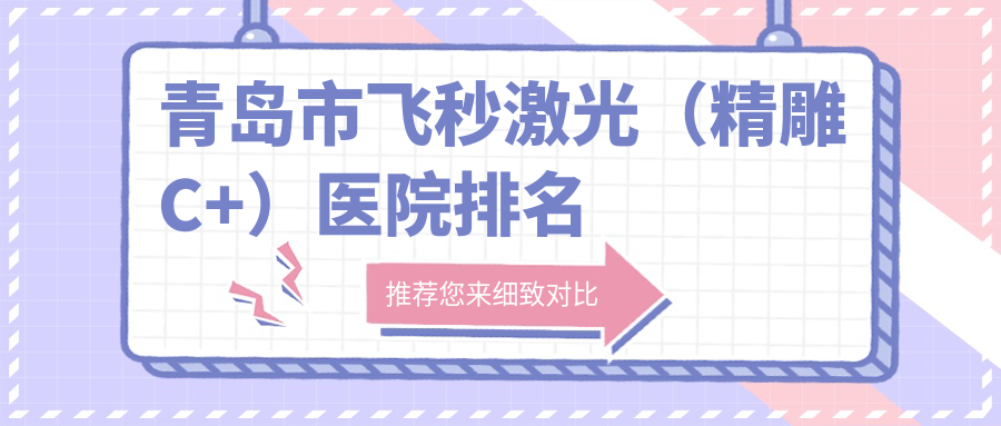 青島市飛秒激光（精雕C+）正規(guī)的醫(yī)院:中青大有限公司威海路、華廈眼科醫(yī)院、鹿晰眼科排名前五