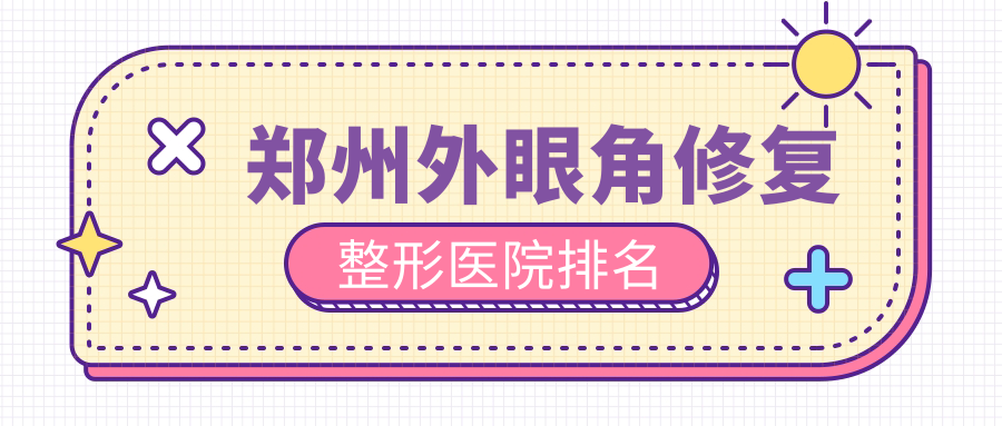 鄭州外眼角修復(fù)好的醫(yī)院排名:外眼角修復(fù)好的專業(yè)醫(yī)院除了東方還有這10家