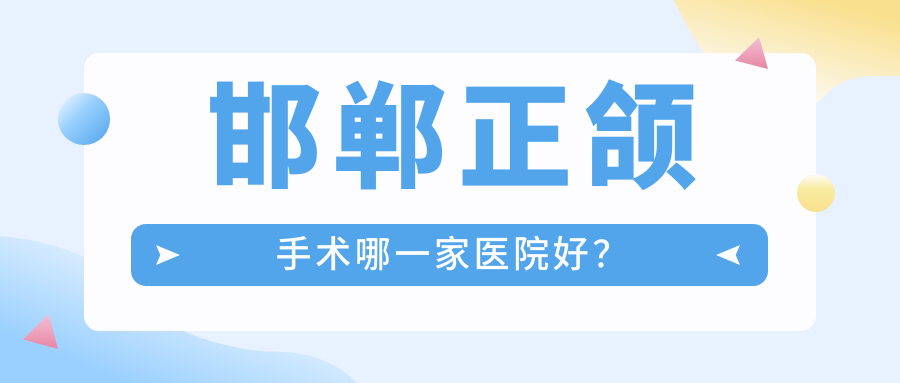 邯鄲正頜手術(shù)哪一家醫(yī)院好？邯鄲正頜手術(shù)的醫(yī)院有保強(qiáng)/牙壹生