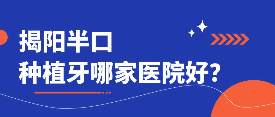 揭陽(yáng)半口種植牙哪家醫(yī)院好？揭陽(yáng)多顆種植牙/全口種植牙挑選這幾家