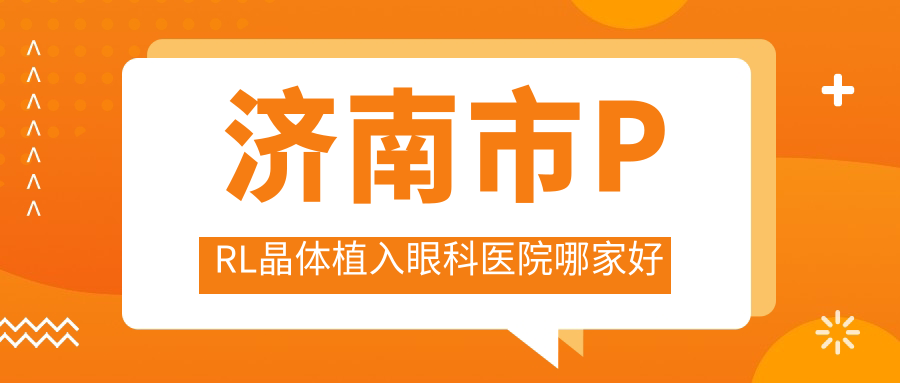 濟(jì)南市PRL晶體植入哪家好？推薦濟(jì)南市PRL晶體植入值得信任還正規(guī)的醫(yī)院