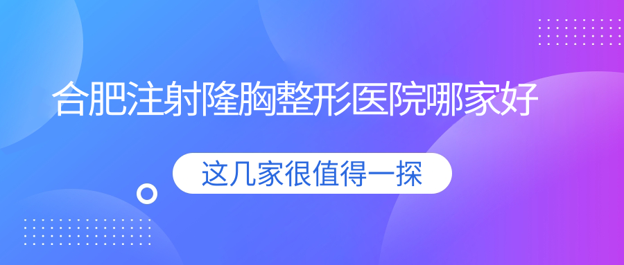 合肥注射隆胸哪家好？合肥整形醫(yī)院排名維多利亞、壹加壹、臺(tái)美麗格
