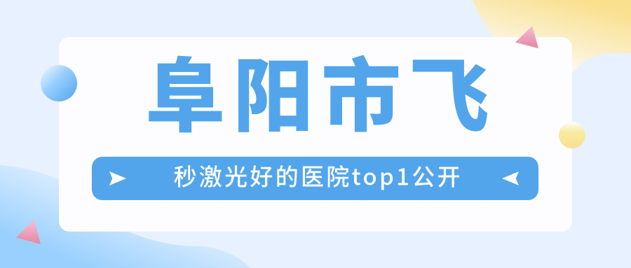 阜陽市飛秒激光好的醫(yī)院top1公開:澤明眼視光、、等有有名氣醫(yī)生