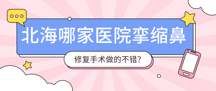 北海哪家醫(yī)院攣縮鼻修復(fù)手術(shù)做的不錯(cuò)？全新北海攣縮鼻修復(fù)排行TOP五醫(yī)院發(fā)布