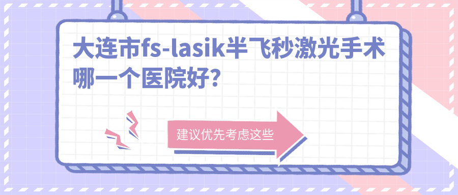大連市fs-lasik半飛秒激光手術(shù)哪一個(gè)醫(yī)院好？硬實(shí)力人氣相對比:華廈/華廈眼科/愛德麗格等5家