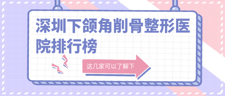深圳下頜角削骨整形醫(yī)院排行榜公布(韓秀硬實(shí)力人氣較高)
