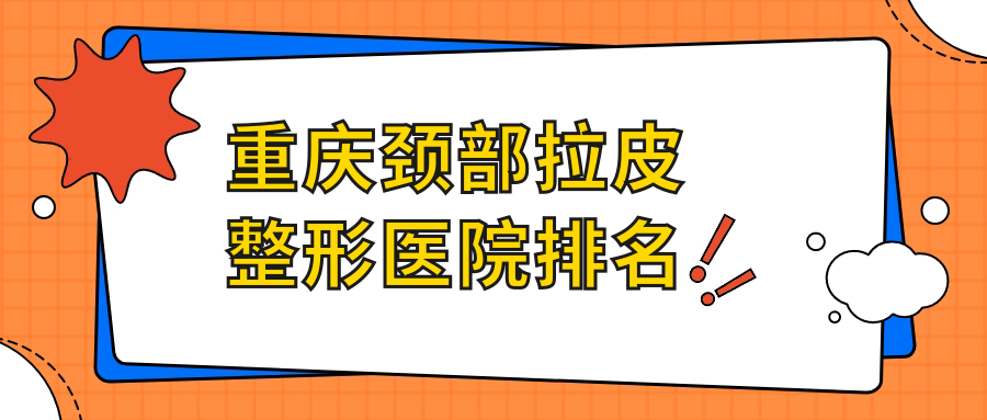 重慶頸部拉皮醫(yī)院排名榜:電波拉皮去頸紋/自體脂肪除頸紋和頸部超聲提拉醫(yī)院推薦