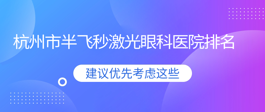 杭州市半飛秒激光醫(yī)院價(jià)格揭秘:排名靠前的友華普惠半飛秒激光費(fèi)用便宜又好