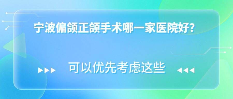 寧波偏頜正頜手術哪一家醫(yī)院好？寧波下巴后縮正頜手術/地包天正頜手術選擇這幾個