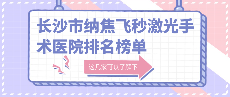 長沙市納焦飛秒激光手術醫(yī)院排名榜單價格表總覽！公辦、私立都有