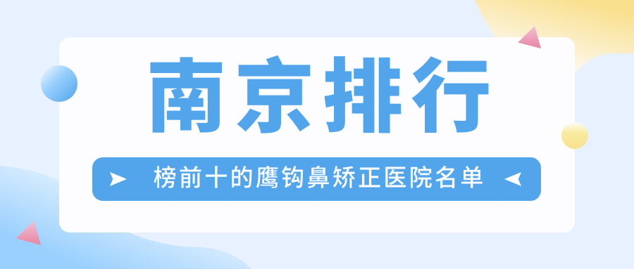 南京排行榜前十的鷹鉤鼻矯正醫(yī)院名單出爐(推薦南京鷹鉤鼻矯正更好的十家醫(yī)院)