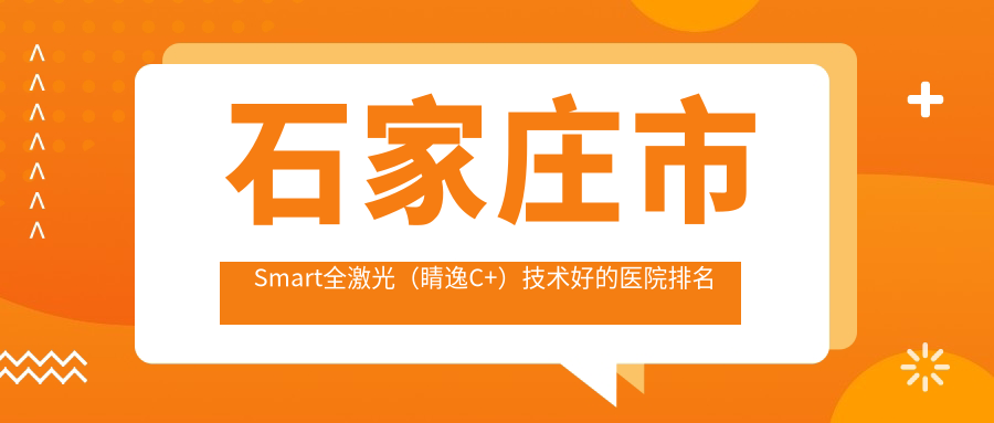 出爐！石家莊市Smart全激光（睛逸C+）技術好的醫(yī)院排名榜單|前五名詳細介紹,有幾家是公辦